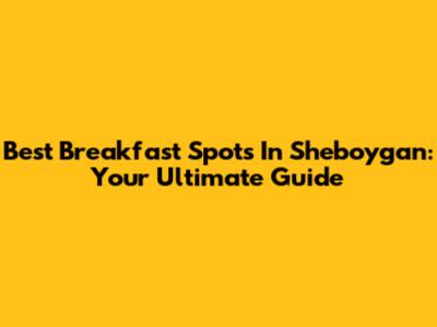Best Breakfast Spots In Sheboygan: Your Ultimate Guide