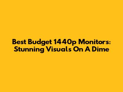 Best Budget 1440p Monitors: Stunning Visuals On A Dime