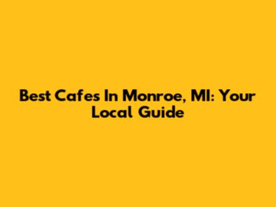 Best Cafes In Monroe, MI: Your Local Guide
