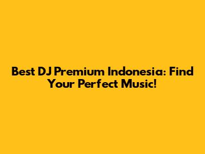 Best DJ Premium Indonesia: Find Your Perfect Music!