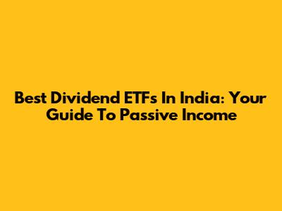 Best Dividend ETFs In India: Your Guide To Passive Income