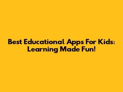 Best Educational Apps For Kids: Learning Made Fun!