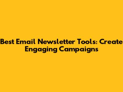 Best Email Newsletter Tools: Create Engaging Campaigns