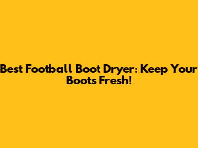 Best Football Boot Dryer: Keep Your Boots Fresh!