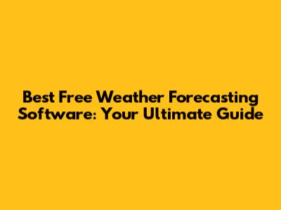 Best Free Weather Forecasting Software: Your Ultimate Guide