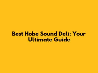 Best Hobe Sound Deli: Your Ultimate Guide