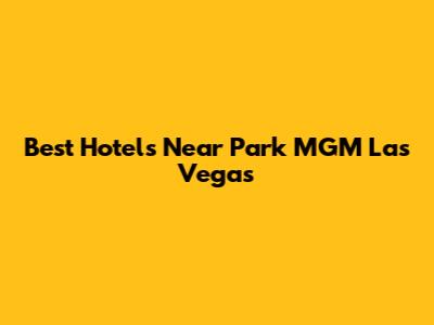 Best Hotels Near Park MGM Las Vegas
