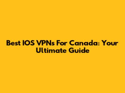 Best IOS VPNs For Canada: Your Ultimate Guide