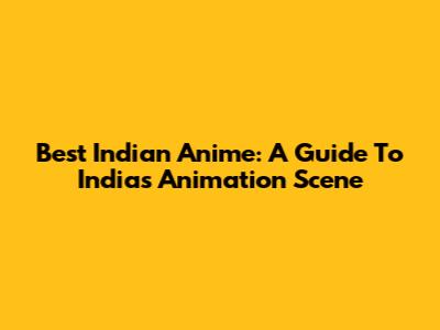 Best Indian Anime: A Guide To India's Animation Scene