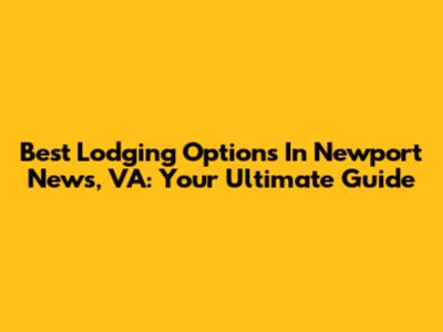 Best Lodging Options In Newport News, VA: Your Ultimate Guide