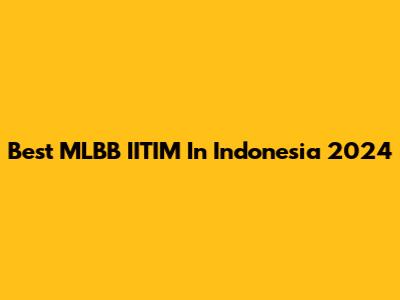Best MLBB IITIM In Indonesia 2024