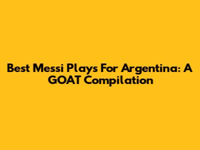 Best Messi Plays For Argentina: A GOAT Compilation