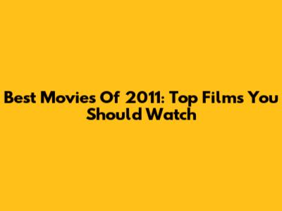 Best Movies Of 2011: Top Films You Should Watch