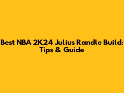 Best NBA 2K24 Julius Randle Build: Tips & Guide