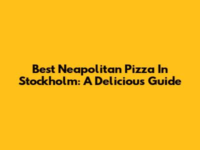 Best Neapolitan Pizza In Stockholm: A Delicious Guide
