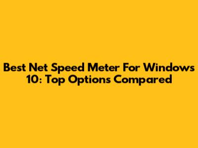 Best Net Speed Meter For Windows 10: Top Options Compared