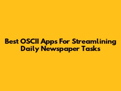 Best OSCII Apps For Streamlining Daily Newspaper Tasks