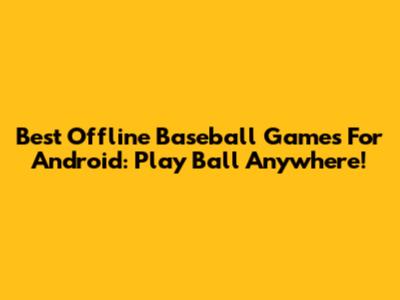 Best Offline Baseball Games For Android: Play Ball Anywhere!
