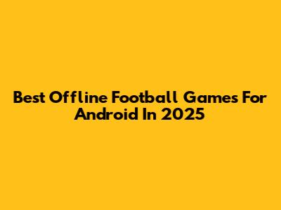 Best Offline Football Games For Android In 2025