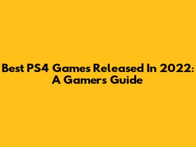 Best PS4 Games Released In 2022: A Gamer's Guide