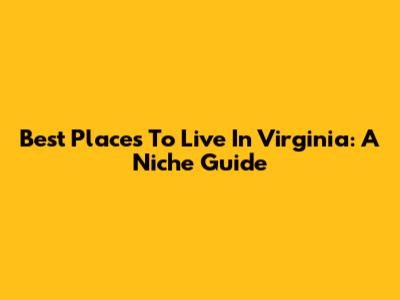 Best Places To Live In Virginia: A Niche Guide