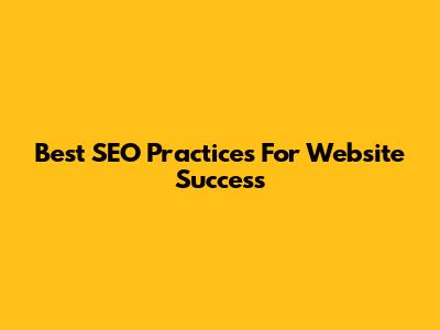 Best SEO Practices For Website Success