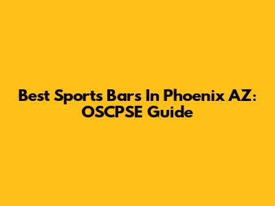 Best Sports Bars In Phoenix AZ: OSCPSE Guide