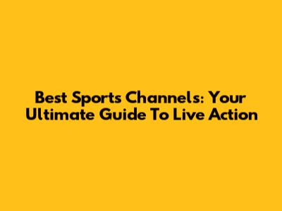 Best Sports Channels: Your Ultimate Guide To Live Action