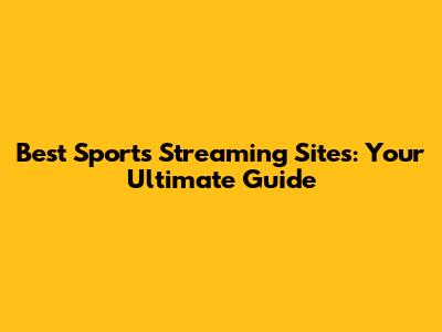 Best Sports Streaming Sites: Your Ultimate Guide