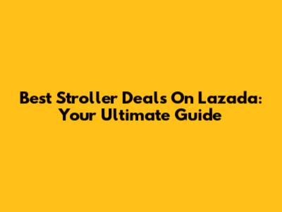 Best Stroller Deals On Lazada: Your Ultimate Guide