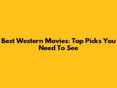 Best Western Movies: Top Picks You Need To See