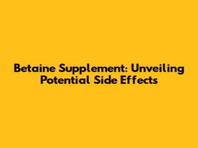 Betaine Supplement: Unveiling Potential Side Effects