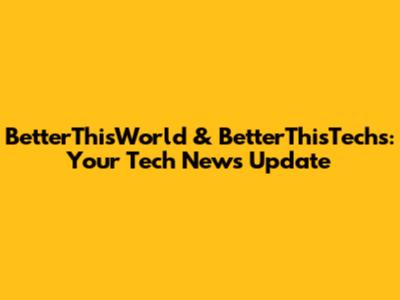 BetterThisWorld & BetterThisTechs: Your Tech News Update