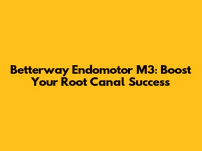 Betterway Endomotor M3: Boost Your Root Canal Success