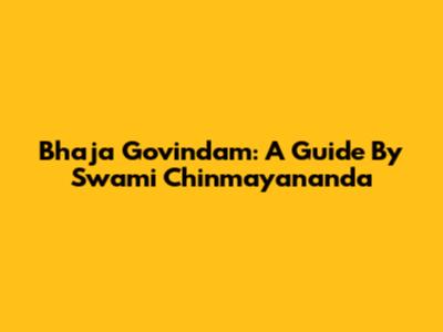Bhaja Govindam: A Guide By Swami Chinmayananda
