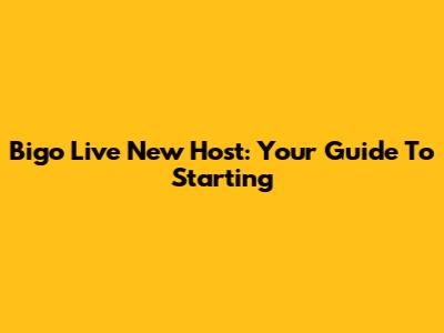 Bigo Live New Host: Your Guide To Starting