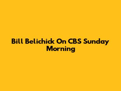 Bill Belichick On CBS Sunday Morning