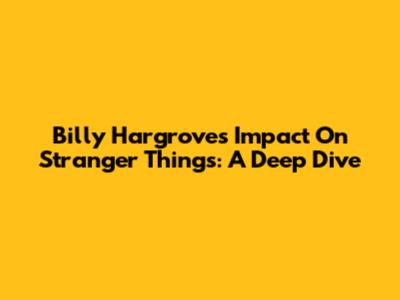 Billy Hargrove's Impact On Stranger Things: A Deep Dive