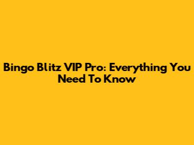 Bingo Blitz VIP Pro: Everything You Need To Know