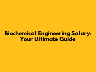 Biochemical Engineering Salary: Your Ultimate Guide