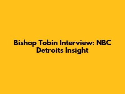 Bishop Tobin Interview: NBC Detroit's Insight