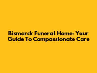 Bismarck Funeral Home: Your Guide To Compassionate Care