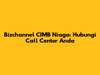 Bizchannel CIMB Niaga: Hubungi Call Center Anda