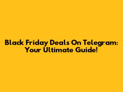 Black Friday Deals On Telegram: Your Ultimate Guide!