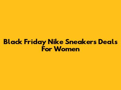 Black Friday Nike Sneakers Deals For Women