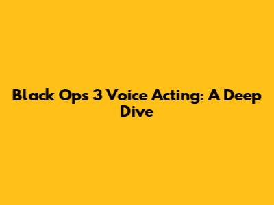 Black Ops 3 Voice Acting: A Deep Dive