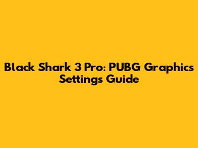 Black Shark 3 Pro: PUBG Graphics Settings Guide