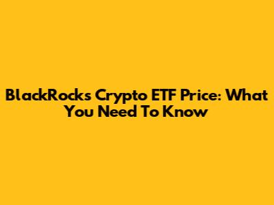 BlackRock's Crypto ETF Price: What You Need To Know