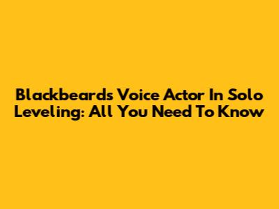 Blackbeard's Voice Actor In Solo Leveling: All You Need To Know