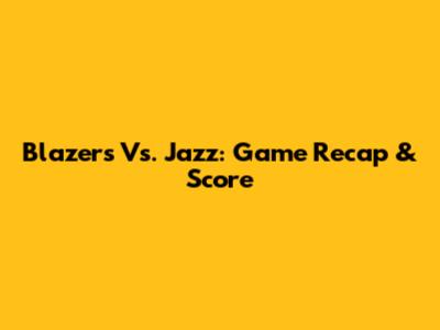 Blazers Vs. Jazz: Game Recap & Score